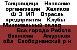 Танцовщица › Название организации ­ Халиков Ф.З, ИП › Отрасль предприятия ­ Клубы › Минимальный оклад ­ 100 000 - Все города Работа » Вакансии   . Амурская обл.,Свободненский р-н